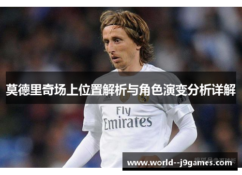 莫德里奇场上位置解析与角色演变分析详解