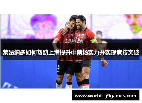 莱昂纳多如何帮助上港提升中前场实力并实现竞技突破