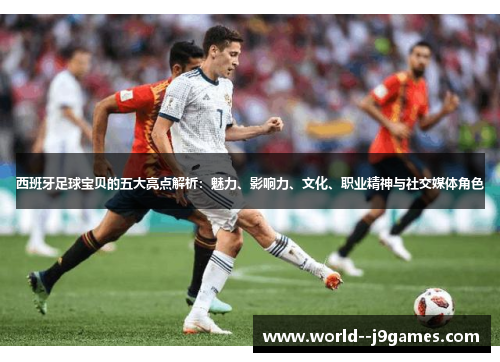 西班牙足球宝贝的五大亮点解析：魅力、影响力、文化、职业精神与社交媒体角色