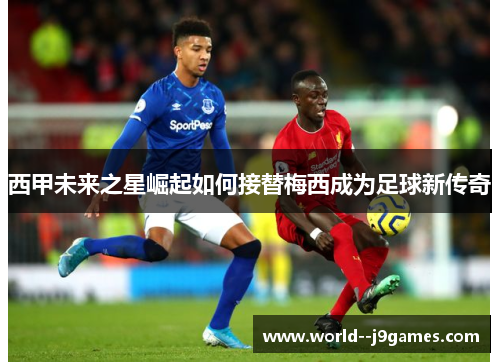 西甲未来之星崛起如何接替梅西成为足球新传奇