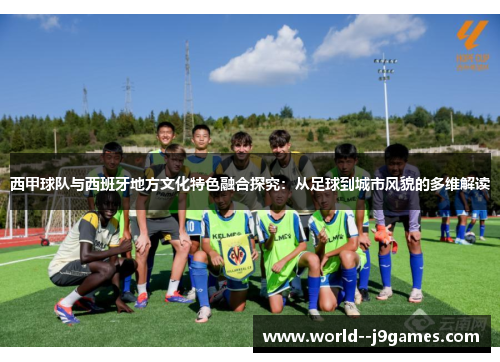 西甲球队与西班牙地方文化特色融合探究：从足球到城市风貌的多维解读