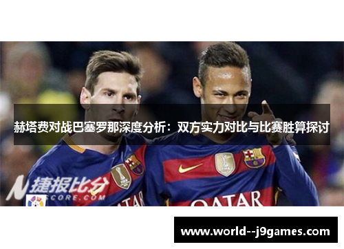赫塔费对战巴塞罗那深度分析：双方实力对比与比赛胜算探讨