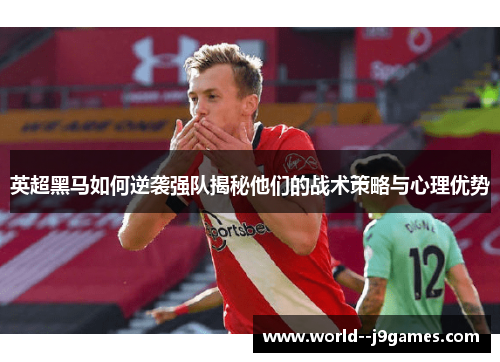 英超黑马如何逆袭强队揭秘他们的战术策略与心理优势