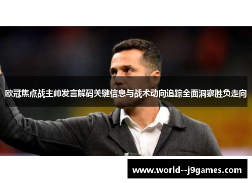 欧冠焦点战主帅发言解码关键信息与战术动向追踪全面洞察胜负走向