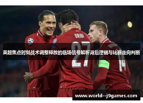 英超焦点时刻战术调整释放的临场信号解析背后逻辑与比赛走向判断 英超焦点时刻战术调整释放的临场信号解析背后逻辑与比赛走向判断