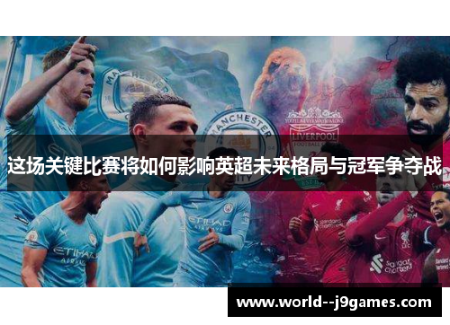 这场关键比赛将如何影响英超未来格局与冠军争夺战 这场关键比赛将如何影响英超未来格局与冠军争夺战