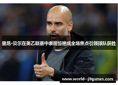 里昂·贝尔在英乙联赛中表现惊艳成全场焦点引领球队获胜