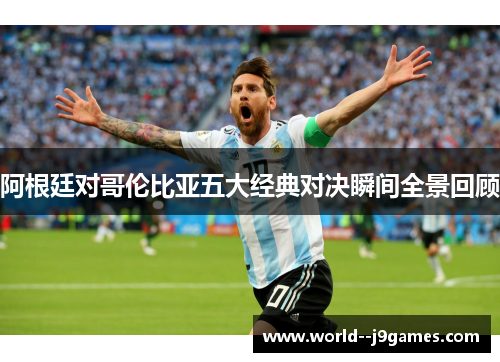 阿根廷对哥伦比亚五大经典对决瞬间全景回顾