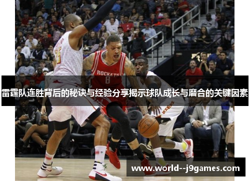 雷霆队连胜背后的秘诀与经验分享揭示球队成长与磨合的关键因素 雷霆队连胜背后的秘诀与经验分享揭示球队成长与磨合的关键因素