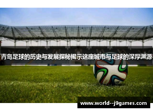 青岛足球的历史与发展探秘揭示这座城市与足球的深厚渊源