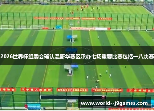 2026世界杯组委会确认温哥华赛区承办七场重要比赛包括一八决赛 2026世界杯组委会确认温哥华赛区承办七场重要比赛包括一八决赛