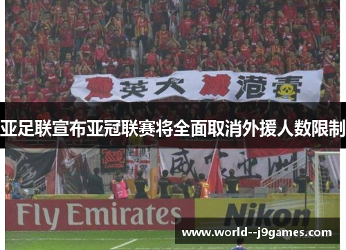 亚足联宣布亚冠联赛将全面取消外援人数限制 亚足联宣布亚冠联赛将全面取消外援人数限制