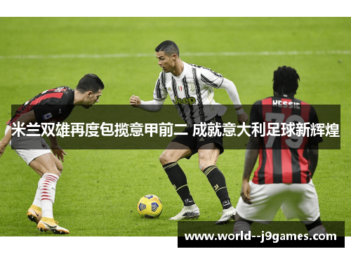 米兰双雄再度包揽意甲前二 成就意大利足球新辉煌