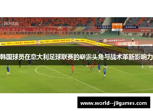 韩国球员在意大利足球联赛的崭露头角与战术革新影响力