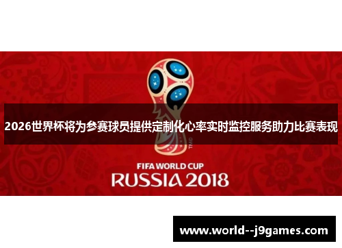 2026世界杯将为参赛球员提供定制化心率实时监控服务助力比赛表现