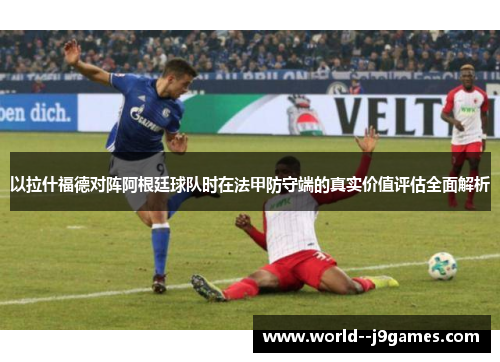 以拉什福德对阵阿根廷球队时在法甲防守端的真实价值评估全面解析