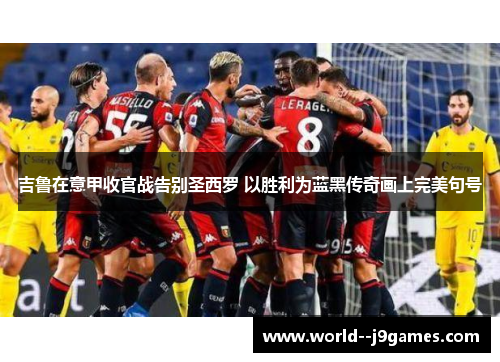 吉鲁在意甲收官战告别圣西罗 以胜利为蓝黑传奇画上完美句号 吉鲁在意甲收官战告别圣西罗 以胜利为蓝黑传奇画上完美句号