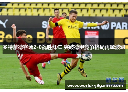 多特蒙德客场2-0战胜拜仁 突破德甲竞争格局再掀波澜 多特蒙德客场2-0战胜拜仁 突破德甲竞争格局再掀波澜