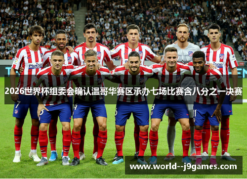 2026世界杯组委会确认温哥华赛区承办七场比赛含八分之一决赛 2026世界杯组委会确认温哥华赛区承办七场比赛含八分之一决赛