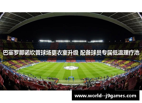 巴塞罗那诺坎普球场更衣室升级 配备球员专属低温理疗池 巴塞罗那诺坎普球场更衣室升级 配备球员专属低温理疗池