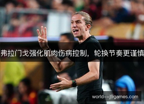 弗拉门戈强化肌肉伤病控制，轮换节奏更谨慎